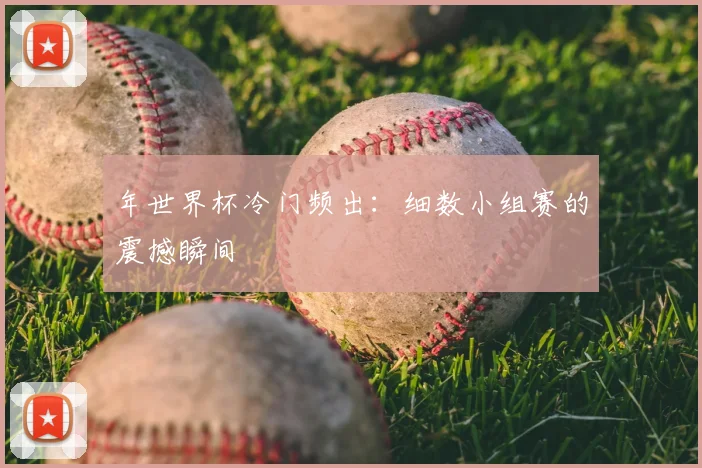 年世界杯冷门频出:细数小组赛的震撼瞬间
