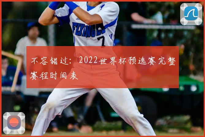 不容错过：2022世界杯预选赛完整赛程时间表