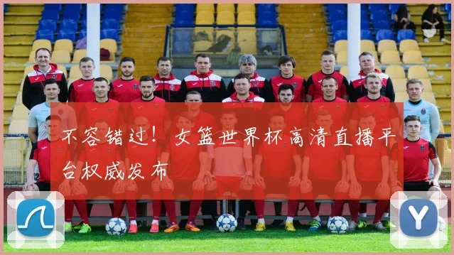 不容错过！女篮世界杯高清直播平台权威发布