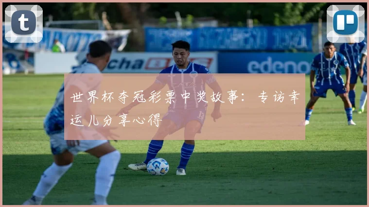 世界杯夺冠彩票中奖故事：专访幸运儿分享心得