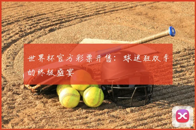 世界杯官方彩票开售:球迷狂欢季的终极盛宴