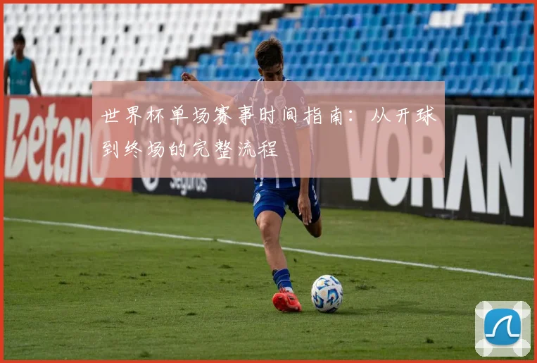 世界杯单场赛事时间指南:从开球到终场的完整流程