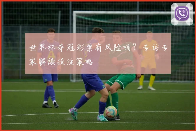 世界杯夺冠彩票有风险吗？专访专家解读投注策略
