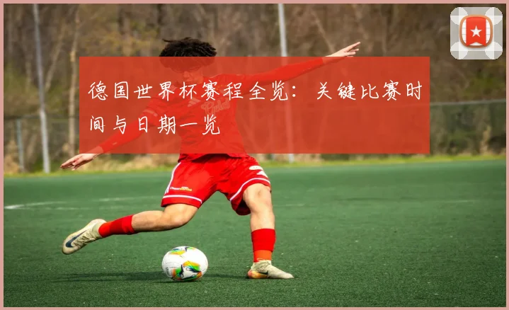 德国世界杯赛程全览:关键比赛时间与日期一览