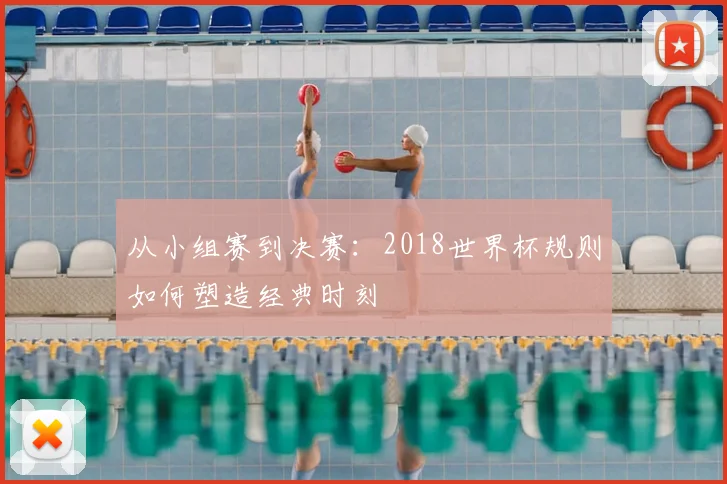 从小组赛到决赛：2018世界杯规则如何塑造经典时刻