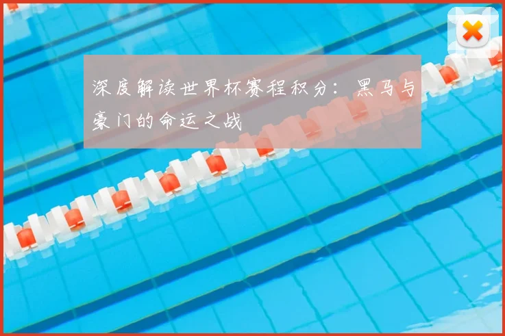 深度解读世界杯赛程积分:黑马与豪门的命运之战