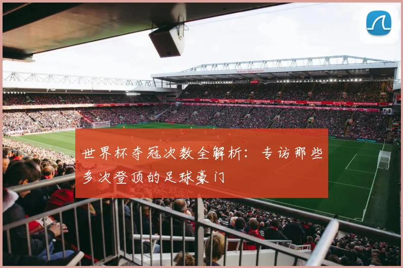 世界杯夺冠次数全解析：专访那些多次登顶的足球豪门