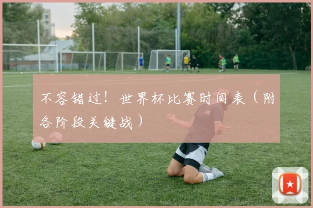 不容错过！世界杯比赛时间表（附各阶段关键战）