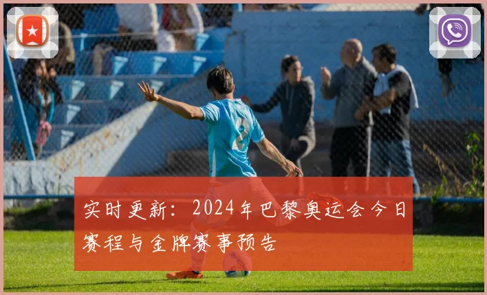 实时更新：2024年巴黎奥运会今日赛程与金牌赛事预告