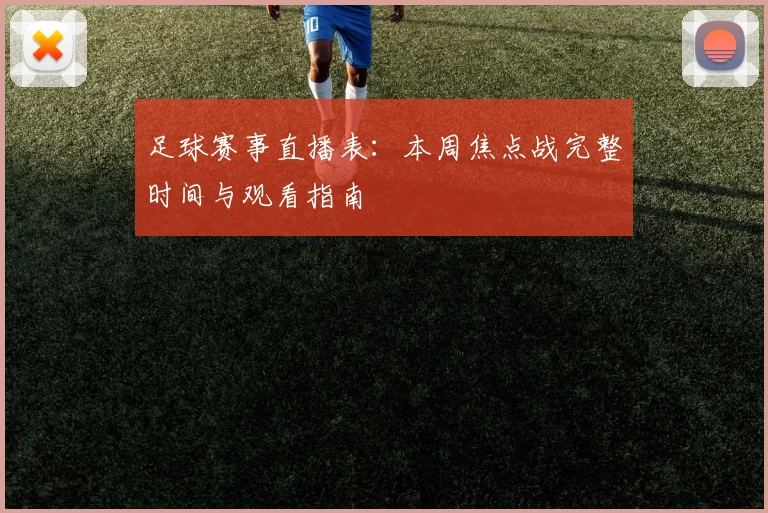 足球赛事直播表：本周焦点战完整时间与观看指南