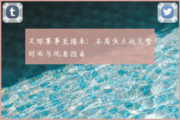 足球赛事直播表：本周焦点战完整时间与观看指南