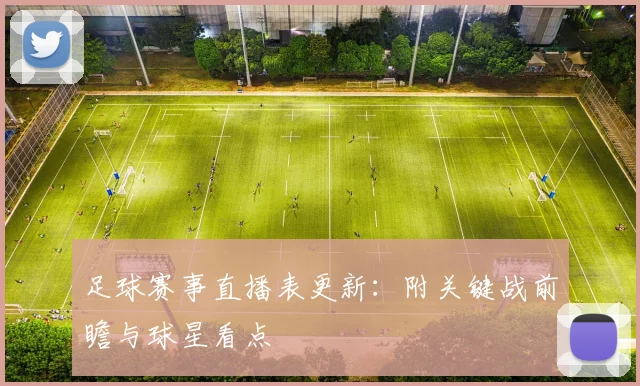 足球赛事直播表更新：附关键战前瞻与球星看点