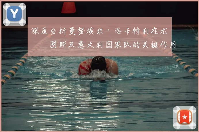 深度分析曼努埃尔·洛卡特利在尤文图斯及意大利国家队的关键作用