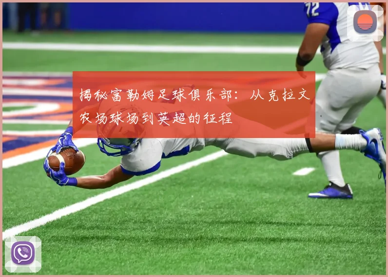 揭秘富勒姆足球俱乐部：从克拉文农场球场到英超的征程