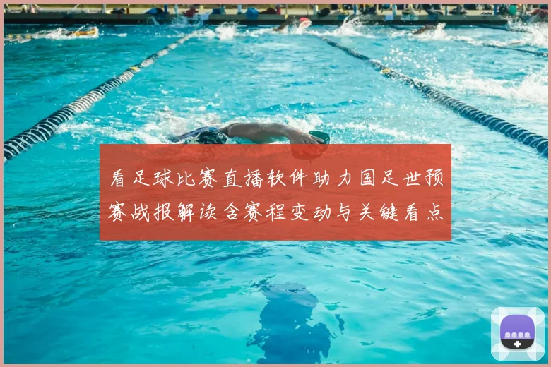 看足球比赛直播软件助力国足世预赛战报解读含赛程变动与关键看点