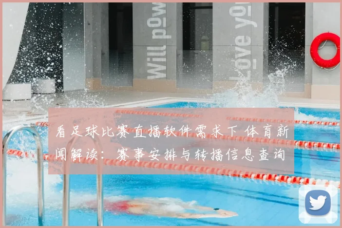 看足球比赛直播软件需求下 体育新闻解读：赛事安排与转播信息查询要点整理