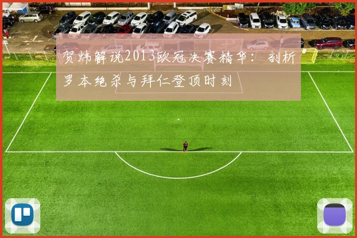 贺炜解说2013欧冠决赛精华：剖析罗本绝杀与拜仁登顶时刻
